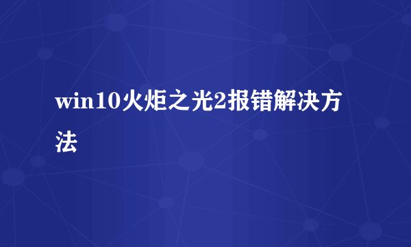 win10火炬之光2报错解决方法