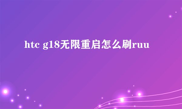 htc g18无限重启怎么刷ruu