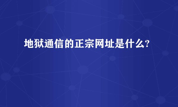 地狱通信的正宗网址是什么?