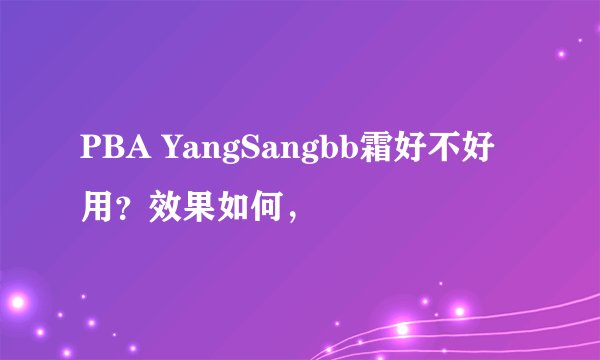 PBA YangSangbb霜好不好用？效果如何，