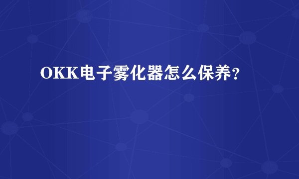 OKK电子雾化器怎么保养？