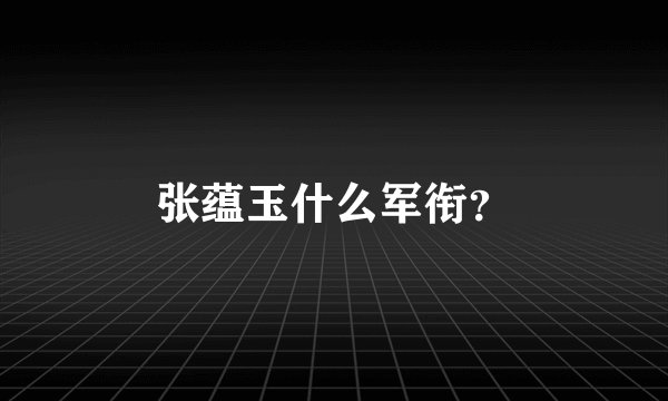 张蕴玉什么军衔？