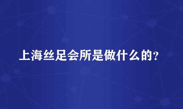 上海丝足会所是做什么的？