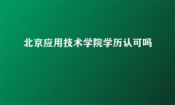 北京应用技术学院学历认可吗