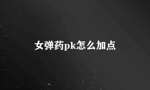 女弹药pk怎么加点