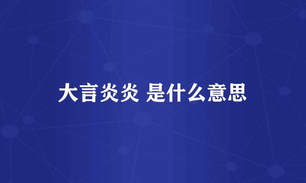 大言炎炎 是什么意思