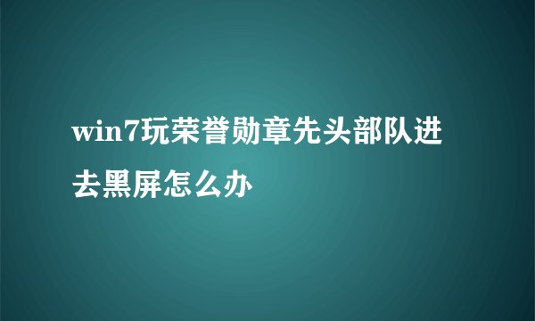 win7玩荣誉勋章先头部队进去黑屏怎么办