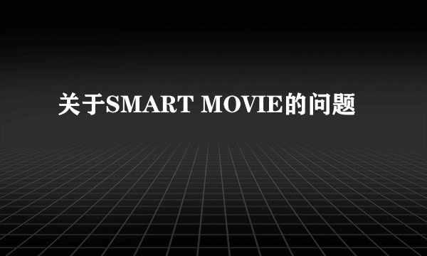 关于SMART MOVIE的问题