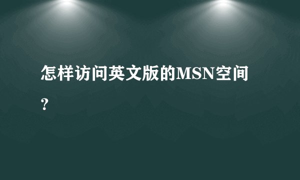 怎样访问英文版的MSN空间？