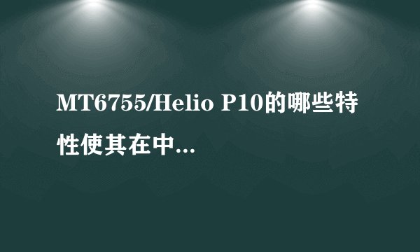MT6755/Helio P10的哪些特性使其在中高阶市场中脱颖而出？