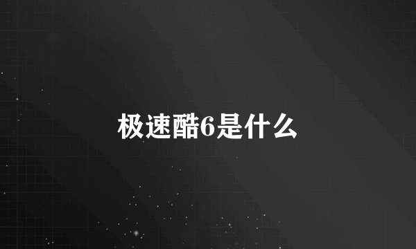 极速酷6是什么