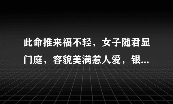 此命推来福不轻，女子随君显门庭，容貌美满惹人爱，银钱富足过一生。啥意思