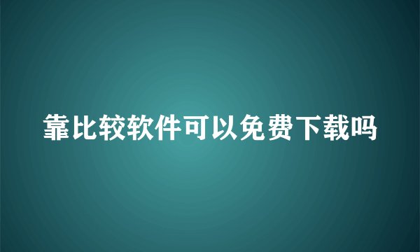 靠比较软件可以免费下载吗