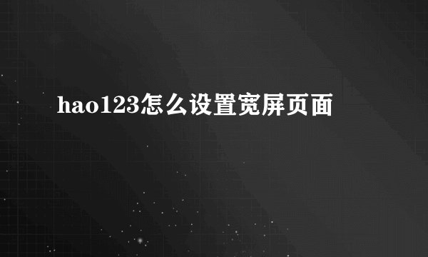 hao123怎么设置宽屏页面