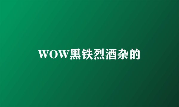WOW黑铁烈酒杂的