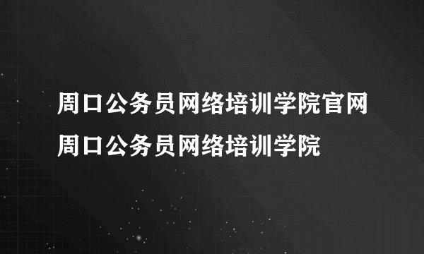 周口公务员网络培训学院官网周口公务员网络培训学院