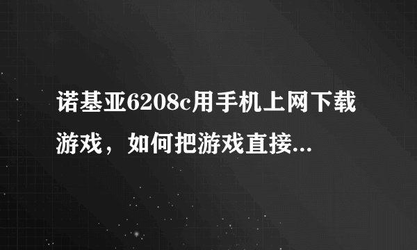 诺基亚6208c用手机上网下载游戏，如何把游戏直接下载在内存卡上？