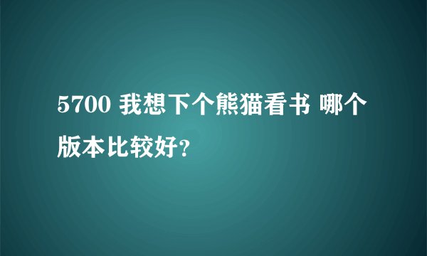 5700 我想下个熊猫看书 哪个版本比较好？