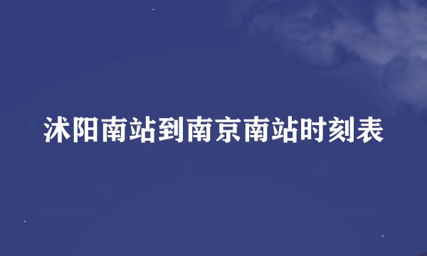 沭阳南站到南京南站时刻表