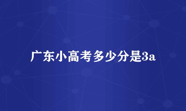 广东小高考多少分是3a