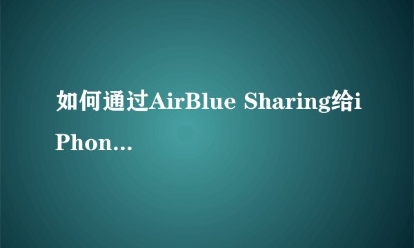 如何通过AirBlue Sharing给iPhone导入音乐？