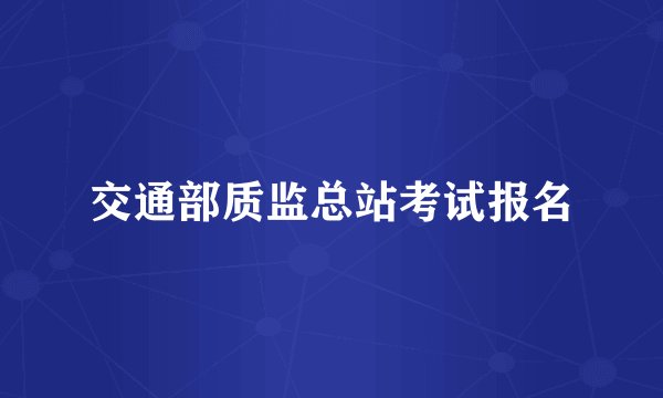 交通部质监总站考试报名