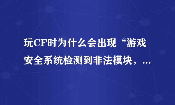 玩CF时为什么会出现“游戏安全系统检测到非法模块，请重启机器后再登陆游戏”？