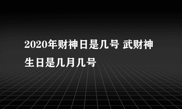 2020年财神日是几号 武财神生日是几月几号