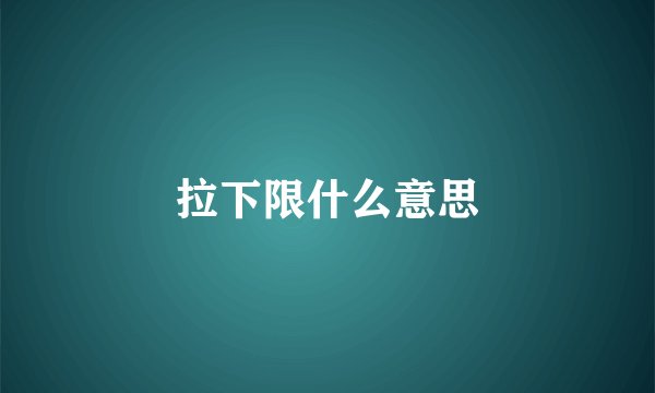 拉下限什么意思