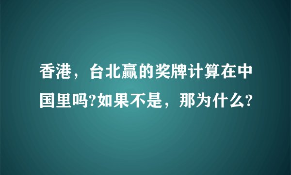 香港，台北赢的奖牌计算在中国里吗?如果不是，那为什么?