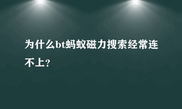 为什么bt蚂蚁磁力搜索经常连不上？