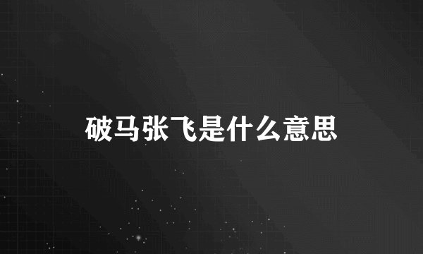 破马张飞是什么意思