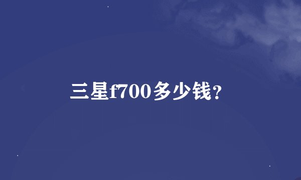 三星f700多少钱？