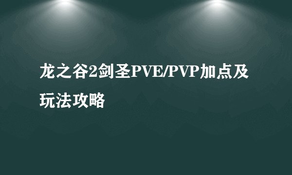 龙之谷2剑圣PVE/PVP加点及玩法攻略
