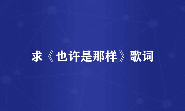 求《也许是那样》歌词