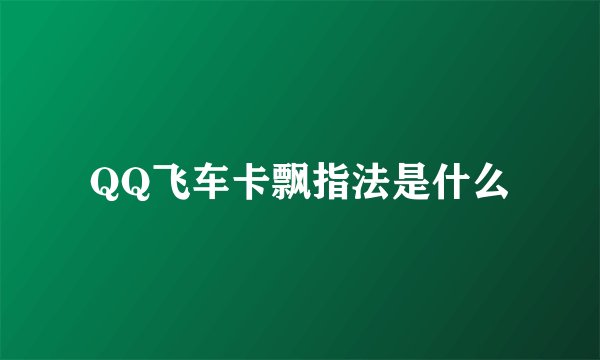 QQ飞车卡飘指法是什么