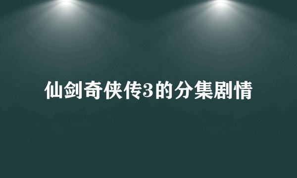 仙剑奇侠传3的分集剧情