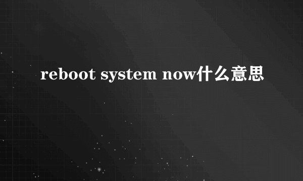 reboot system now什么意思