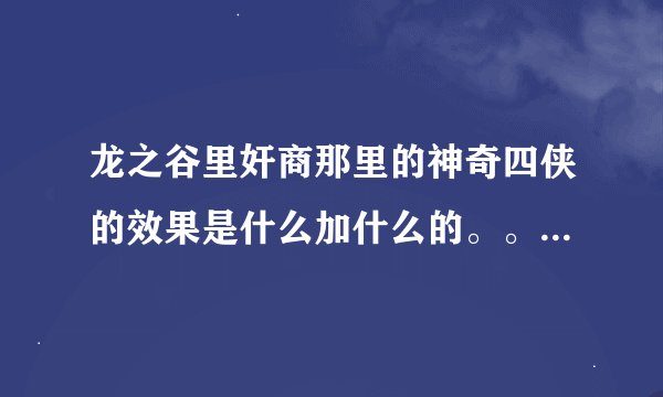 龙之谷里奸商那里的神奇四侠的效果是什么加什么的。。。说清楚点