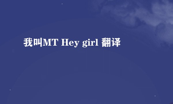 我叫MT Hey girl 翻译