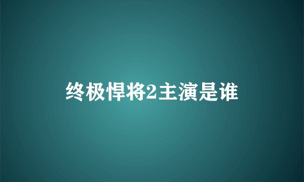 终极悍将2主演是谁