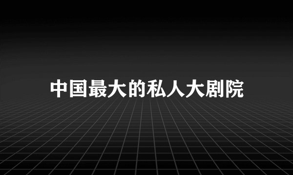 中国最大的私人大剧院