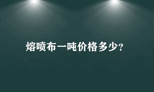 熔喷布一吨价格多少？