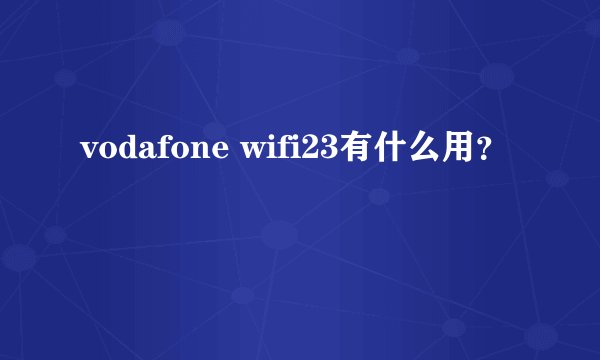 vodafone wifi23有什么用？