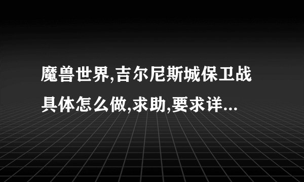 魔兽世界,吉尔尼斯城保卫战具体怎么做,求助,要求详细,回答好的给高分!