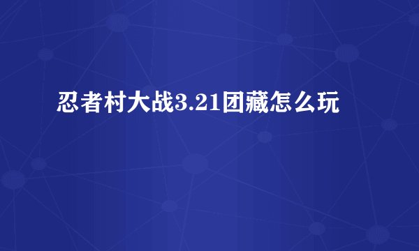 忍者村大战3.21团藏怎么玩