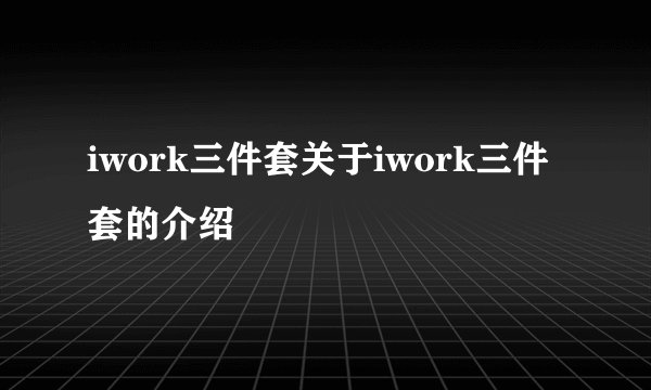 iwork三件套关于iwork三件套的介绍