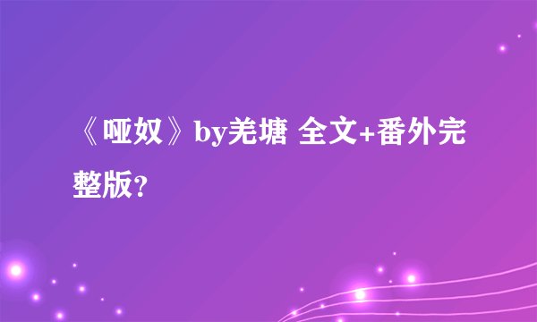 《哑奴》by羌塘 全文+番外完整版？