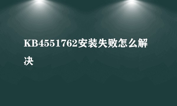 KB4551762安装失败怎么解决