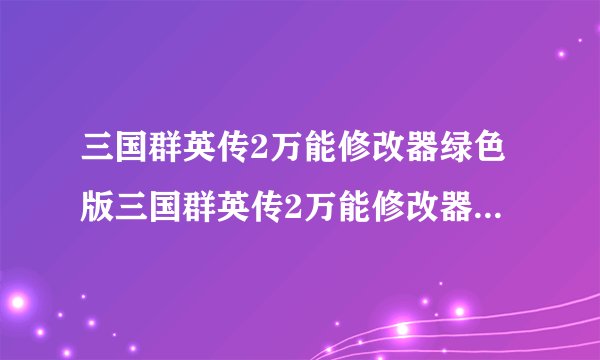 三国群英传2万能修改器绿色版三国群英传2万能修改器绿色版功能简介